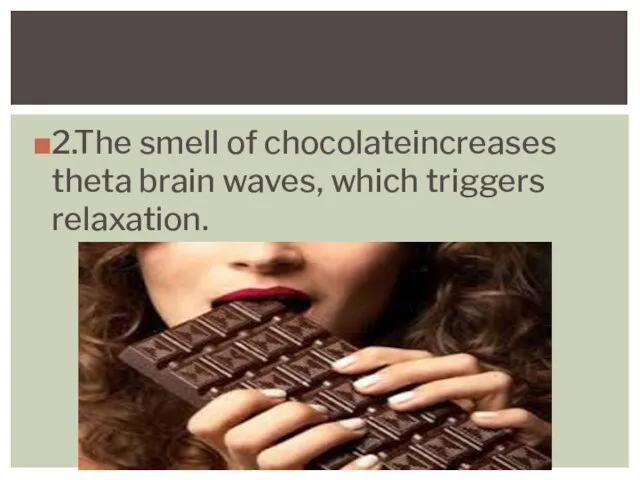 2.The smell of chocolateincreases theta brain waves, which triggers relaxation.