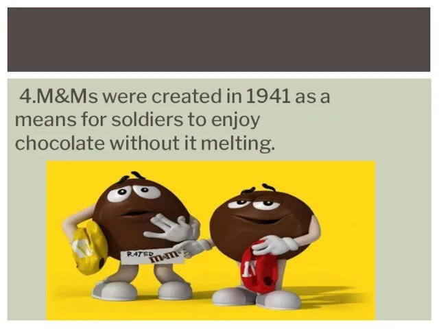 4.M&Ms were created in 1941 as a means for soldiers to enjoy chocolate without it melting.