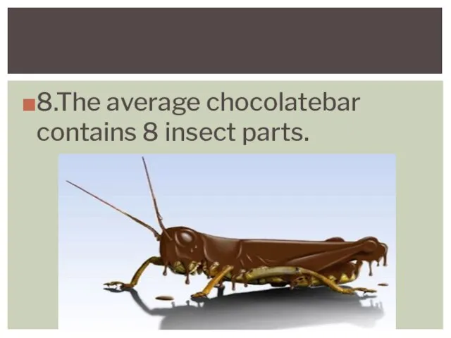 8.The average chocolatebar contains 8 insect parts.