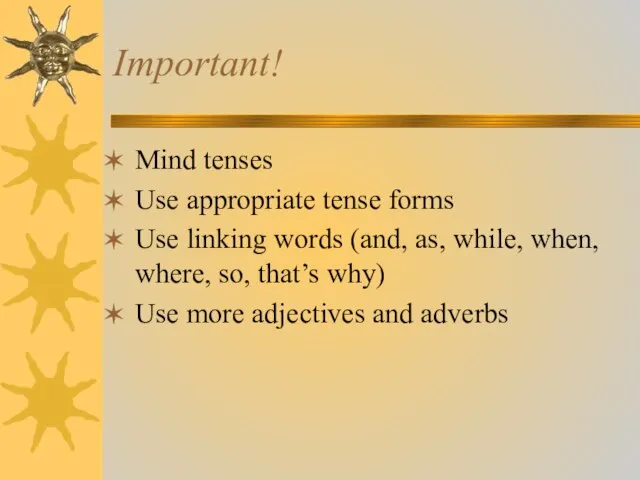 Important! Mind tenses Use appropriate tense forms Use linking words (and, as,