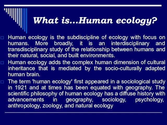 What is…Human ecology? Human ecology is the subdiscipline of ecology with focus