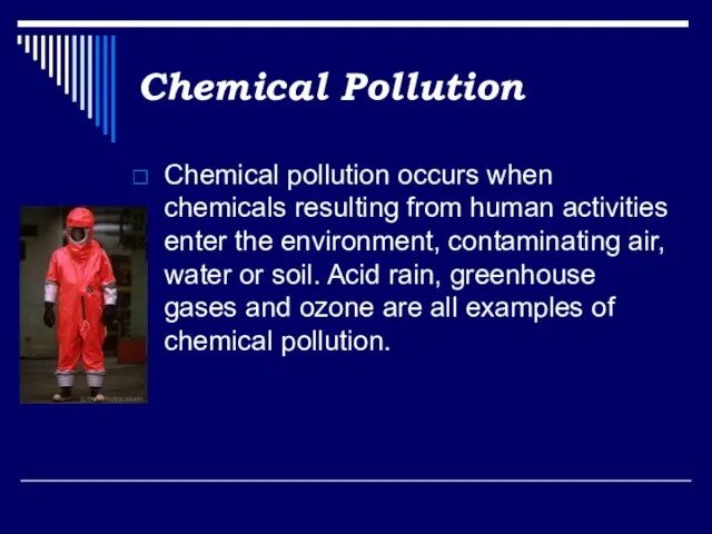 Chemical Pollution Chemical pollution occurs when chemicals resulting from human activities enter