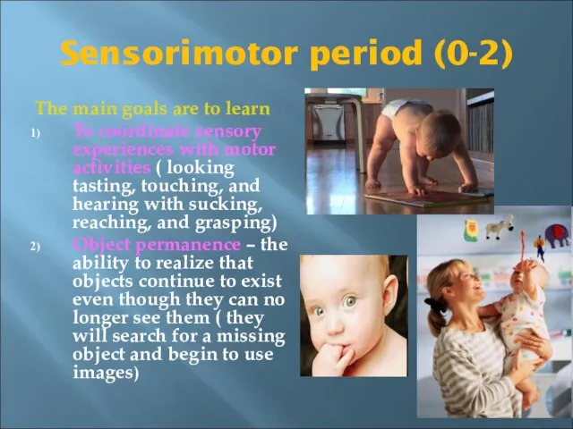 Sensorimotor period (0-2) The main goals are to learn To coordinate sensory