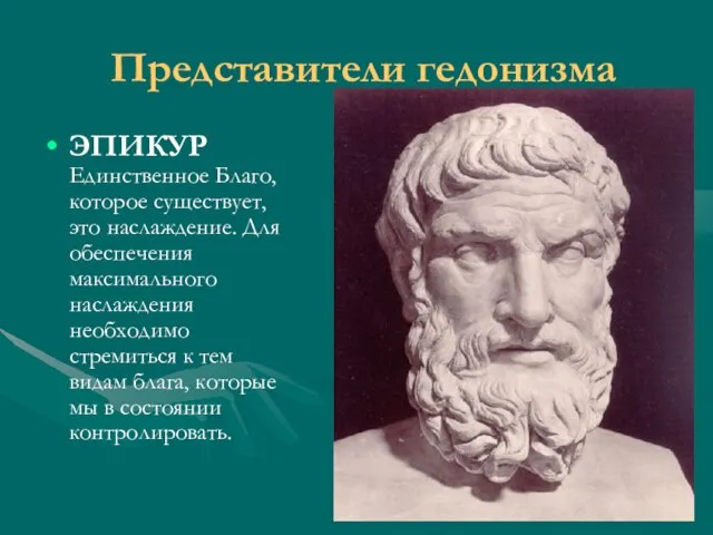 Представители гедонизма ЭПИКУР Единственное Благо, которое существует, это наслаждение. Для обеспечения максимального