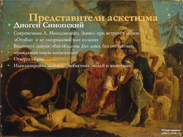 Представители аскетизма Диоген Синопский Современник А. Македонского. Заявил при встрече с царем