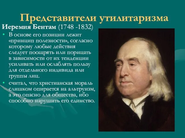 Представители утилитаризма Иеремия Бентам (1748 -1832) В основе его позиции лежит «принцип