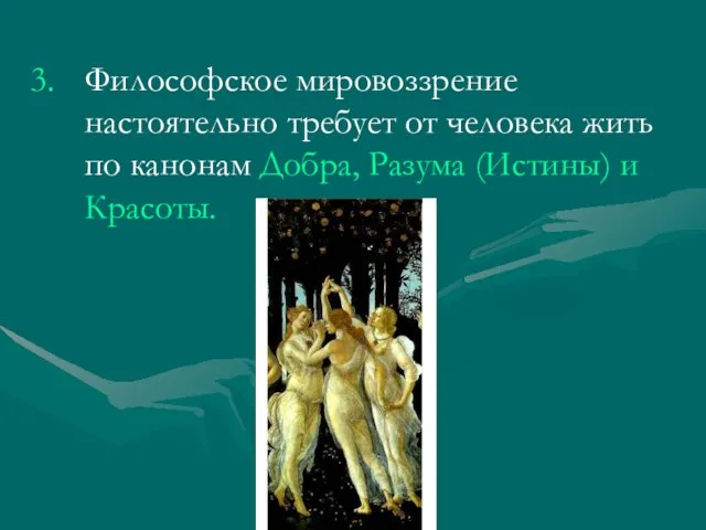 Философское мировоззрение настоятельно требует от человека жить по канонам Добра, Разума (Истины) и Красоты.