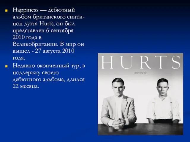 Happiness — дебютный альбом британского синти-поп дуэта Hurts, он был представлен 6