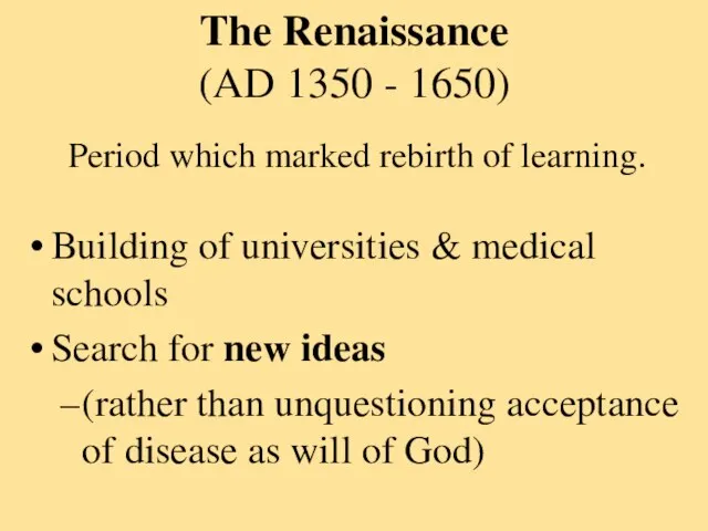 The Renaissance (AD 1350 - 1650) Building of universities & medical schools
