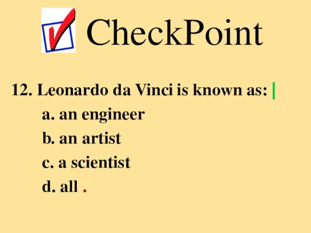 12. Leonardo da Vinci is known as: ⎢ a. an engineer b.