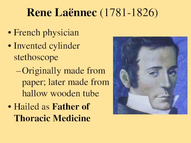 Rene Laënnec (1781-1826) French physician Invented cylinder stethoscope Originally made from paper;