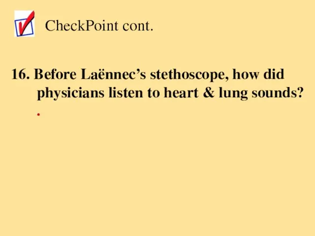 CheckPoint cont. 16. Before Laënnec’s stethoscope, how did physicians listen to heart & lung sounds? .