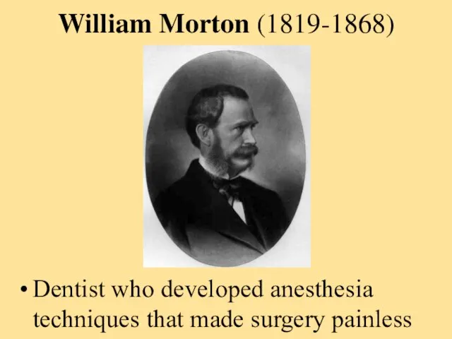 William Morton (1819-1868) Dentist who developed anesthesia techniques that made surgery painless