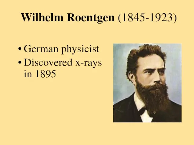 Wilhelm Roentgen (1845-1923) German physicist Discovered x-rays in 1895
