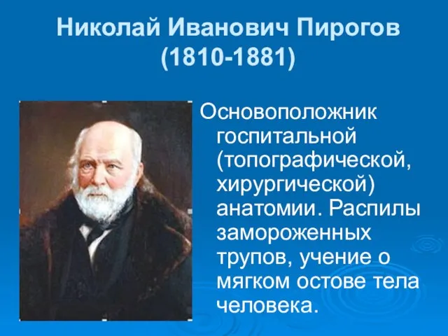 Николай Иванович Пирогов (1810-1881) Основоположник госпитальной (топографической, хирургической) анатомии. Распилы замороженных трупов,