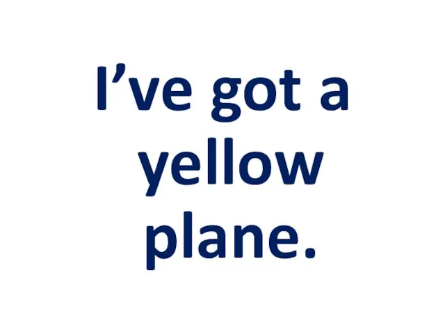 I’ve got a yellow plane.