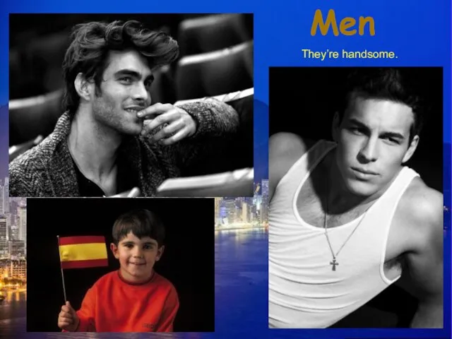 Men They’re handsome.