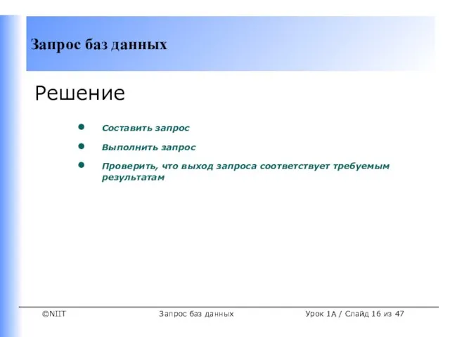 Запрос баз данных Урок 1A / Слайд из 47 Решение Составить запрос