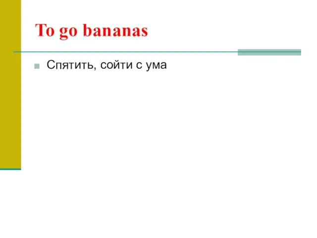 To go bananas Спятить, сойти с ума