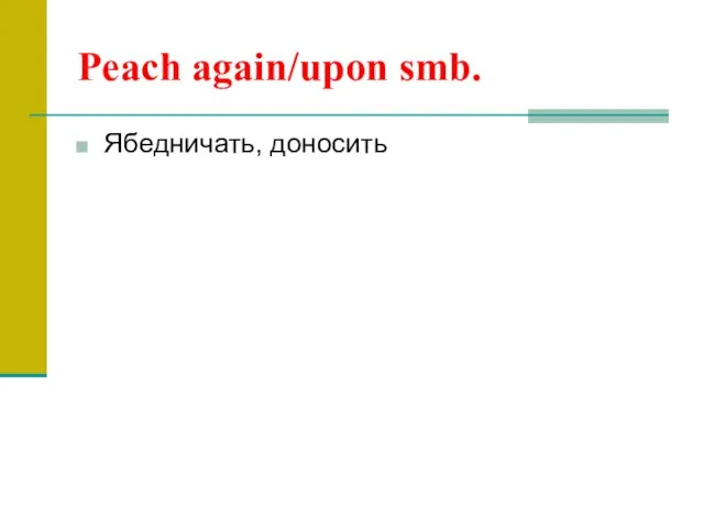 Peach again/upon smb. Ябедничать, доносить