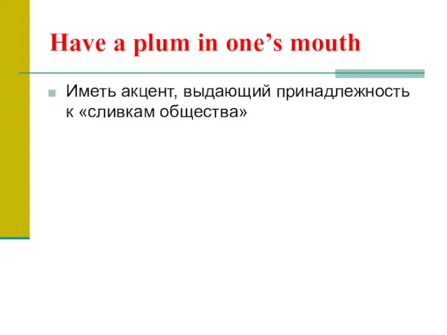 Have a plum in one’s mouth Иметь акцент, выдающий принадлежность к «сливкам общества»