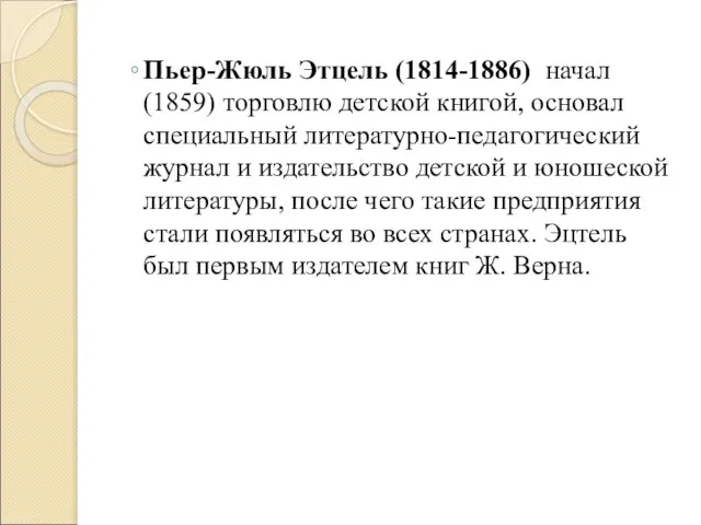 Пьер-Жюль Этцель (1814-1886) начал (1859) торговлю детской книгой, основал специальный литературно-педагогический журнал