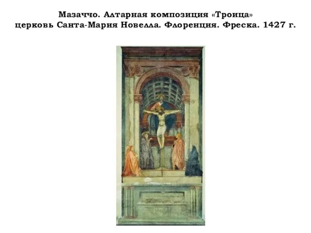 Мазаччо. Алтарная композиция «Троица» церковь Санта-Мария Новелла. Флоренция. Фреска. 1427 г.