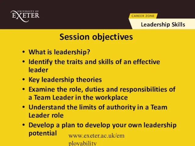 www.exeter.ac.uk/employability Session objectives What is leadership? Identify the traits and skills of