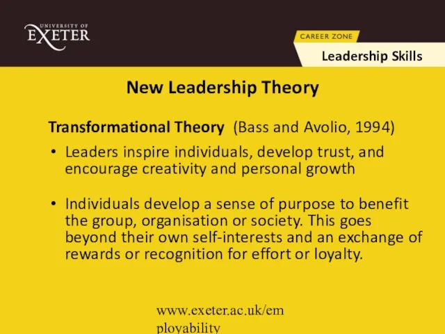 www.exeter.ac.uk/employability Transformational Theory (Bass and Avolio, 1994) Leaders inspire individuals, develop trust,