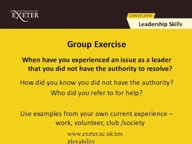 www.exeter.ac.uk/employability Group Exercise When have you experienced an issue as a leader