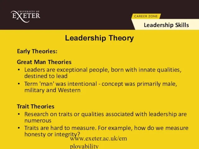 www.exeter.ac.uk/employability Early Theories: Great Man Theories Leaders are exceptional people, born with