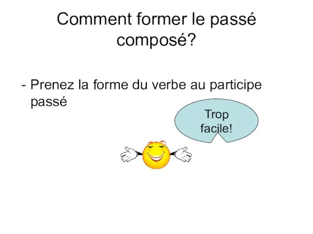 Comment former le passé composé? Prenez la forme du verbe au participe passé Trop facile!