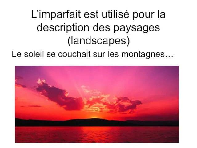 L’imparfait est utilisé pour la description des paysages (landscapes) Le soleil se couchait sur les montagnes…