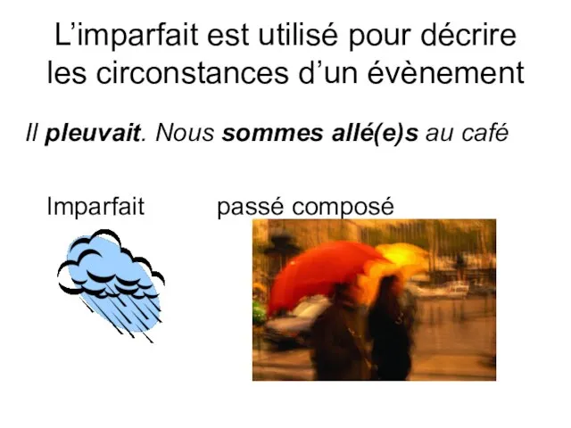 L’imparfait est utilisé pour décrire les circonstances d’un évènement Il pleuvait. Nous