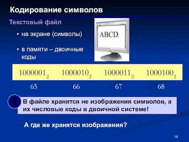 Кодирование символов Текстовый файл на экране (символы) в памяти – двоичные коды