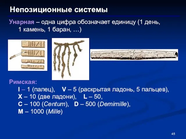 Непозиционные системы Унарная – одна цифра обозначает единицу (1 день, 1 камень,