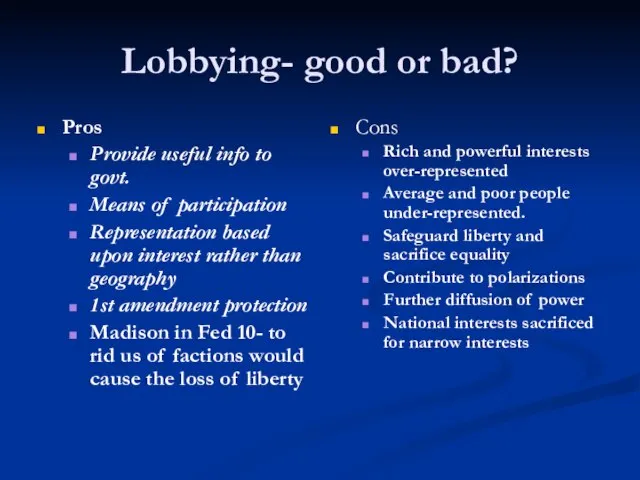 Lobbying- good or bad? Pros Provide useful info to govt. Means of