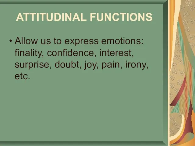 ATTITUDINAL FUNCTIONS Allow us to express emotions: finality, confidence, interest, surprise, doubt, joy, pain, irony, etc.