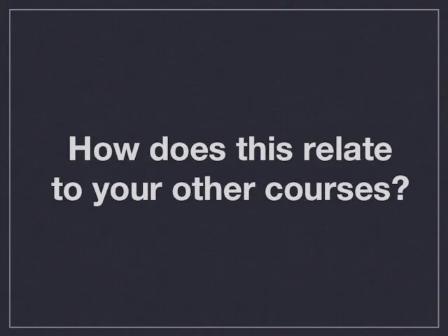 How does this relate to your other courses?