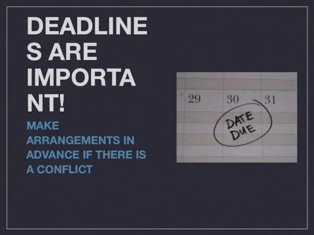 DEADLINES ARE IMPORTANT! MAKE ARRANGEMENTS IN ADVANCE IF THERE IS A CONFLICT