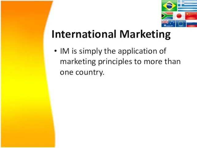 International Marketing IM is simply the application of marketing principles to more than one country.