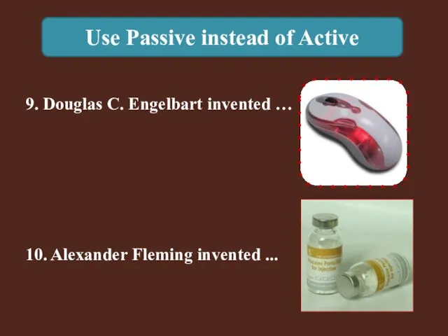 Use Passive instead of Active 10. Alexander Fleming invented ... 9. Douglas C. Engelbart invented …