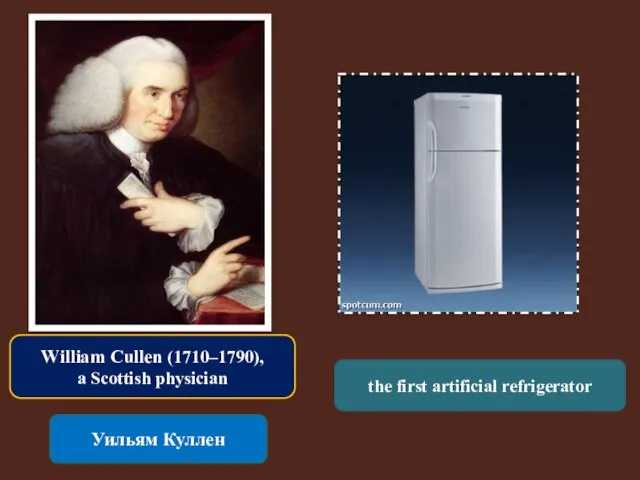 William Cullen (1710–1790), a Scottish physician Уильям Куллен the first artificial refrigerator