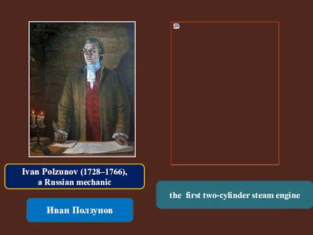 Иван Ползунов the first two-cylinder steam engine Ivan Polzunov (1728–1766), a Russian mechanic