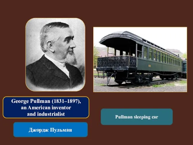 George Pullman (1831–1897), an American inventor and industrialist Джордж Пульман Pullman sleeping car