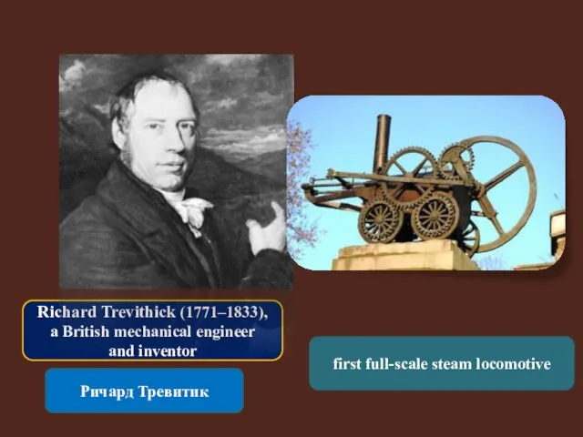 Richard Trevithick (1771–1833), a British mechanical engineer and inventor Ричард Тревитик first full-scale steam locomotive