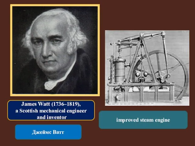 James Watt (1736–1819), a Scottish mechanical engineer and inventor Джеймс Ватт improved steam engine