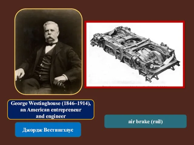 George Westinghouse (1846–1914), an American entrepreneur and engineer Джордж Вестингхаус air brake (rail)