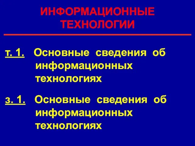 ИНФОРМАЦИОННЫЕ ТЕХНОЛОГИИ з. 1. Основные сведения об информационных технологиях т. 1. Основные сведения об информационных технологиях