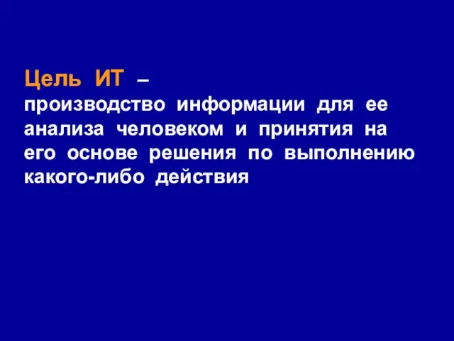 Цель ИТ – производство информации для ее анализа человеком и принятия на